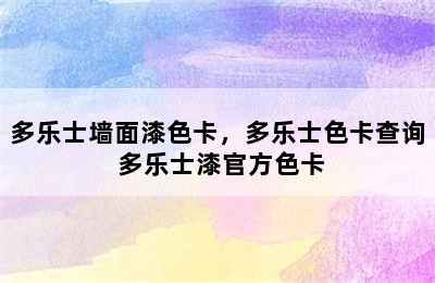 多乐士墙面漆色卡，多乐士色卡查询 多乐士漆官方色卡